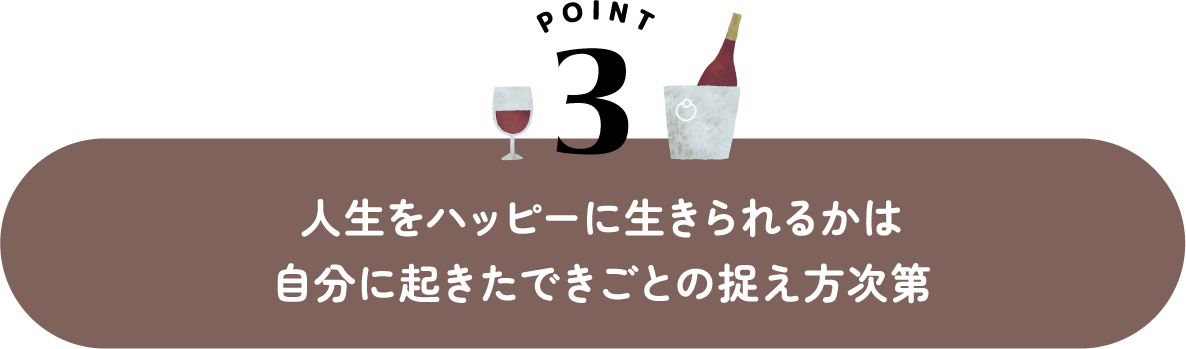 人生をハッピーに生きられるかは 自分に起きたできごとの捉え方次第