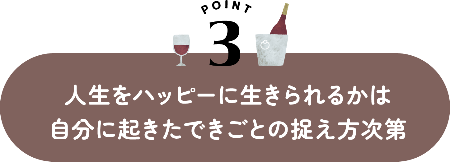 人生をハッピーに生きられるかは 自分に起きたできごとの捉え方次第