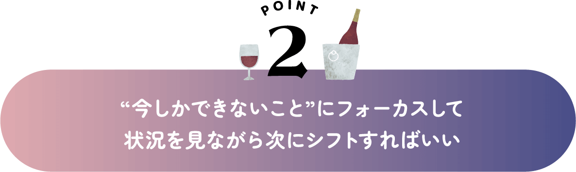 “今しかできないこと”にフォーカスして状況を見ながら次にシフトすればいい