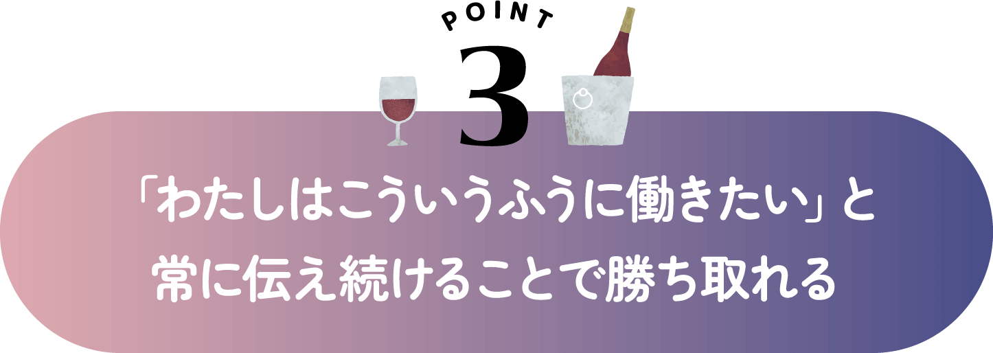 「わたしはこういうふうに働きたい」と常に伝え続けることで勝ち取れる