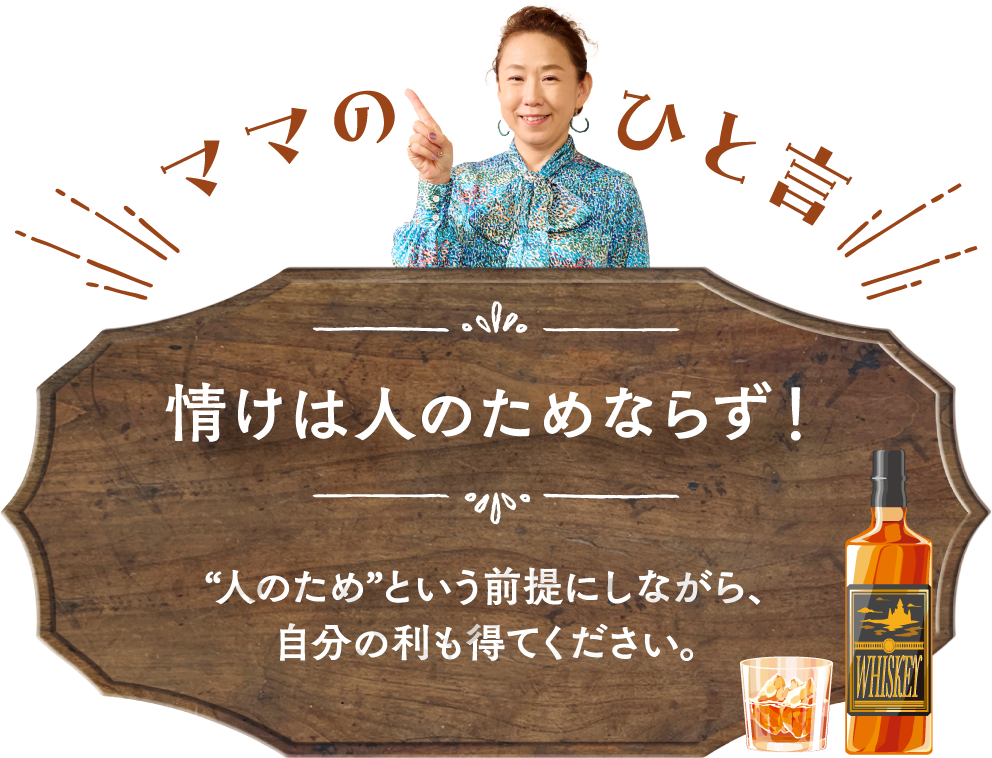 ママのひと言 情けは人のためならず! “人のため”という前提にしながら、自分の利も得てください。