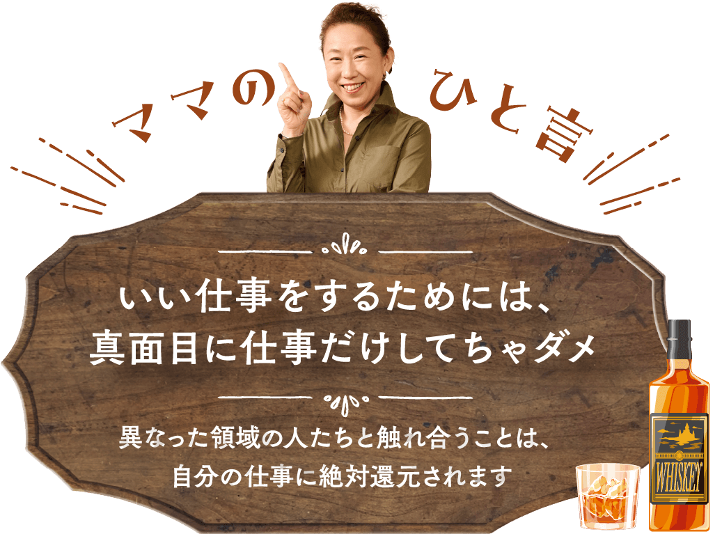 いい仕事をするためには、真面目に仕事だけしてちゃダメ 異なった領域の人たちと触れ合うことは、
自分の仕事に絶対還元されます