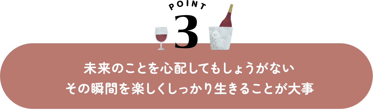 未来のことを心配してもしょうがない その瞬間を楽しくしっかり生きることが大事