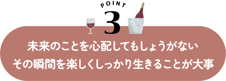 未来のことを心配してもしょうがない その瞬間を楽しくしっかり生きることが大事