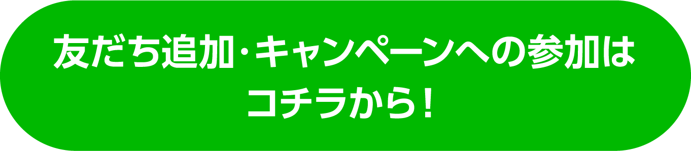 友だち追加・キャンペーンへの参加はコチラから！